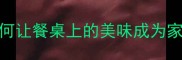 鱼之味如何让餐桌上的美味成为家庭幸福密码