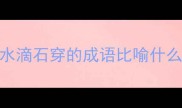 水滴石穿的成语比喻什么