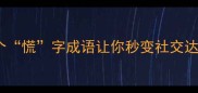 慌四字成语这10个慌字成语让你秒变社交达人附高效记忆法