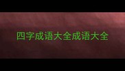 四字成语大全成语大全