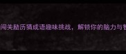成语大闯关励历猜成语趣味挑战解锁你的脑力与智慧