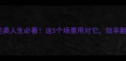 一鼓作气逆袭人生必看这5个场景用对它效率翻倍还开挂