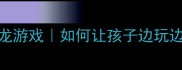 10个必玩成语接龙游戏如何让孩子边玩边学家长速存
