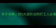 职场效率爆表有手有脚的5大进阶法则打工人必看效率翻倍秘籍