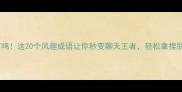 笑到打鸣这20个风趣成语让你秒变聊天王者轻松拿捏朋友圈