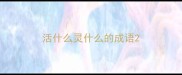 活什么灵什么的成语