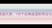 惊艳四字成语大赏100个经典成语的用法与深度解读