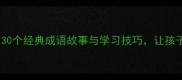 小学初中高中必学30个经典成语故事与学习技巧让孩子轻松掌握传统文化