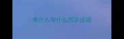 焦什么等什么四字成语