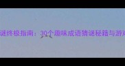 象棋帅字谜终极指南30个趣味成语猜谜秘籍与游戏规则全