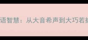 大智若愚的成语智慧从大音希声到大巧若拙的人生哲理