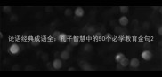 论语经典成语全孔子智慧中的50个必学教育金句