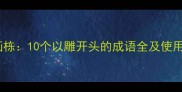 雕梁画栋10个以雕开头的成语全及使用误区