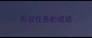 形容任务的成语
