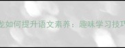 且看成语接龙如何提升语文素养趣味学习技巧与避坑指南