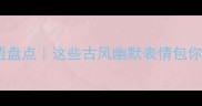 比喻笑的成语盘点这些古风幽默表情包你见过几个