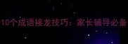 小学生必学的10个成语接龙技巧家长辅导必备的趣味学习法