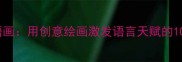 儿童成语画用创意绘画激发语言天赋的10种方法