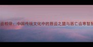 唇齿相依中国传统文化中的唇齿之盟与唇亡齿寒智慧