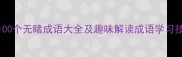 必知100个无睹成语大全及趣味解读成语学习技巧分享