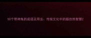 50个带神鬼的成语及用法传统文化中的超自然智慧