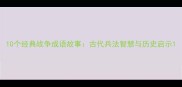 10个经典战争成语故事古代兵法智慧与历史启示