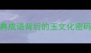 花玉成语全5个经典成语背后的玉文化密码附赠学习资料包