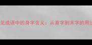10个常见成语中的身字含义从首字到末字的用法规律
