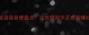 最火成语谐音梗盘点这些错别字正在刷爆社交圈