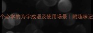 为字成语大全10个必学的为字成语及使用场景附趣味记忆法提升表达力