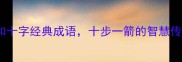 10个箭字和十字经典成语十步一箭的智慧传承附详细