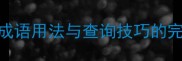 成语什么可查高效掌握成语用法与查询技巧的完整指南附100例经典