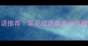 形容稀少珍贵的成语推荐罕见成语盘点必收藏附用法和创意应用