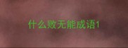 什么败无能成语