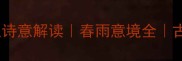 春雨相关的15个成语及诗意解读春雨意境全古诗词中的春雨美意象