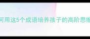 满腹诗书气自华如何用这5个成语培养孩子的高阶思维与终身学习能力