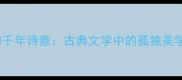 一叶孤舟的千年诗意古典文学中的孤独美学与人生启示
