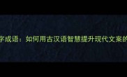 腔调四字成语如何用古汉语智慧提升现代文案的感染力
