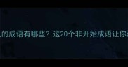 不常见的成语有哪些这20个非开始成语让你涨知识