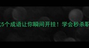 成语带灭的成语这5个成语让你瞬间开挂学会秒杀职场考试社交场景