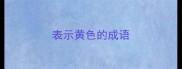 表示黄色的成语