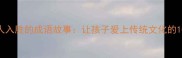 100个引人入胜的成语故事让孩子爱上传统文化的100个方法