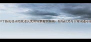 10个指乱说话的成语及使用场景避坑指南职场社交与日常沟通必备