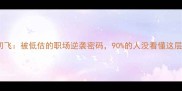 乳燕初飞被低估的职场逆袭密码90的人没看懂这层深意