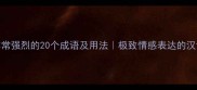 表示非常强烈的20个成语及用法极致情感表达的汉语精髓