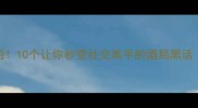 酒桌上的疯狂成语10个让你秒变社交高手的酒局黑话附使用场景