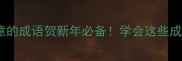 10个蕴含喜庆寓意的成语贺新年必备学会这些成语让祝福更得体