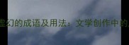 10个形容虚幻的成语及用法文学创作中的虚实艺术