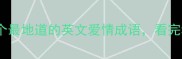 中英对照10个最地道的英文爱情成语看完秒变英语达人