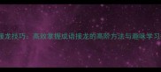 尾字接龙技巧高效掌握成语接龙的高阶方法与趣味学习指南